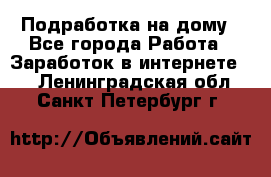 Подработка на дому - Все города Работа » Заработок в интернете   . Ленинградская обл.,Санкт-Петербург г.